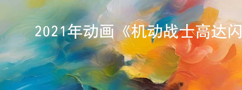 蔡春贵的动漫综艺大全,2021年动画《机动战士高达闪光的哈萨维》BD日语中字迅雷下载_电影天堂